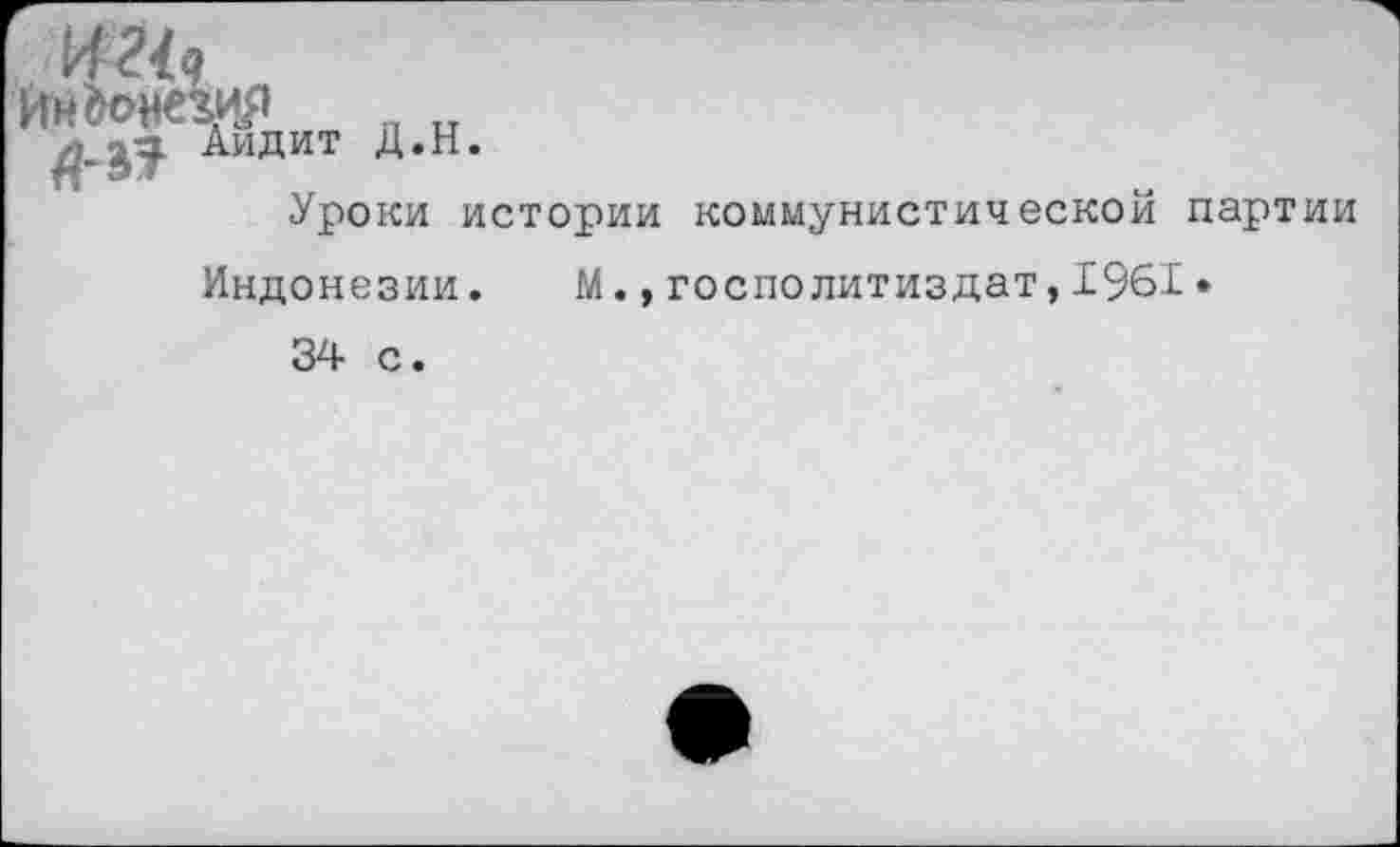 ﻿И21д
Индонезия „,,
^■2^ Аидит Д.Н.
Уроки истории коммунистической партии Индонезии. М.,госполитиздат,1961• 34 с.